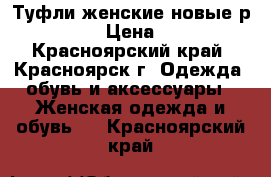 Туфли женские новые р 39-40 › Цена ­ 400 - Красноярский край, Красноярск г. Одежда, обувь и аксессуары » Женская одежда и обувь   . Красноярский край